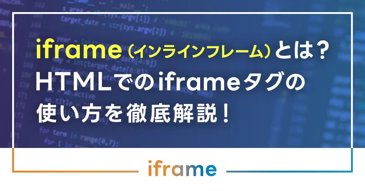 iframe（インラインフレーム）とは？HTMLでのiframeタグの使い方を徹底解説！