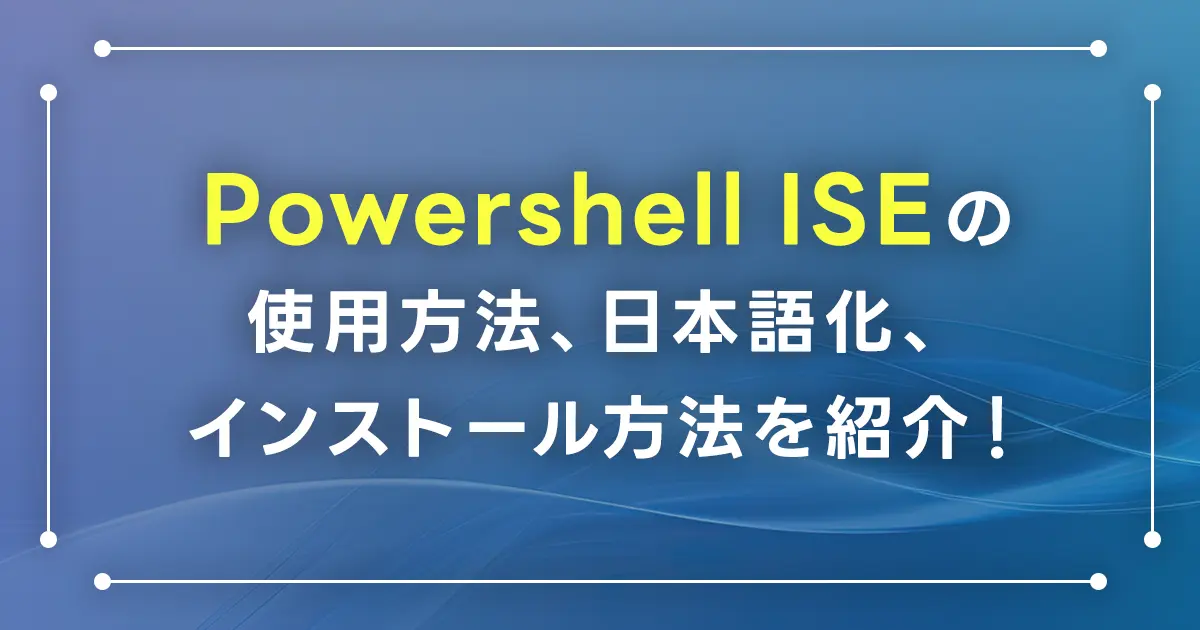 Powershell ISEの使用方法、日本語化、インストール方法を紹介！