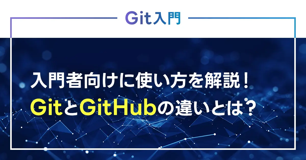 Gitの使い方を入門者向けに解説！GitとGitHubの違いとは？