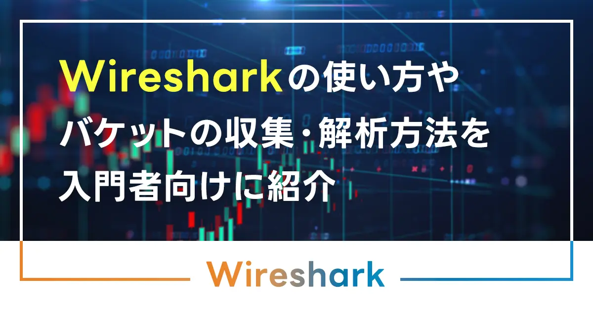 Wiresharkの使い方を解説！バケットの収集・解析方法を入門者向けに紹介