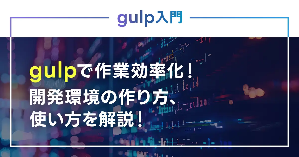 gulpで作業効率化！開発環境の作り方、使い方を解説！