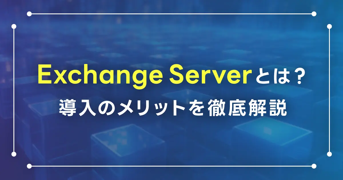 Exchange Serverとは？導入のメリットを徹底解説！ダウンロード方法と構築の手順は？