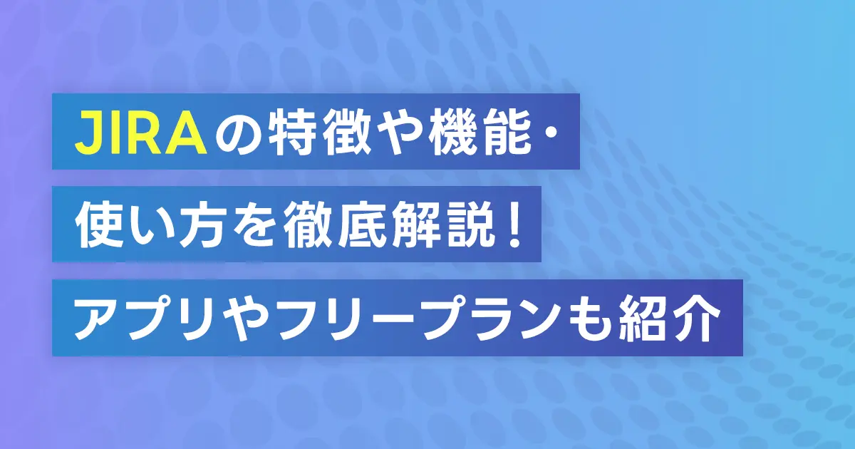 JIRAの特徴や機能・使い方を徹底解説！アプリやフリープランも紹介