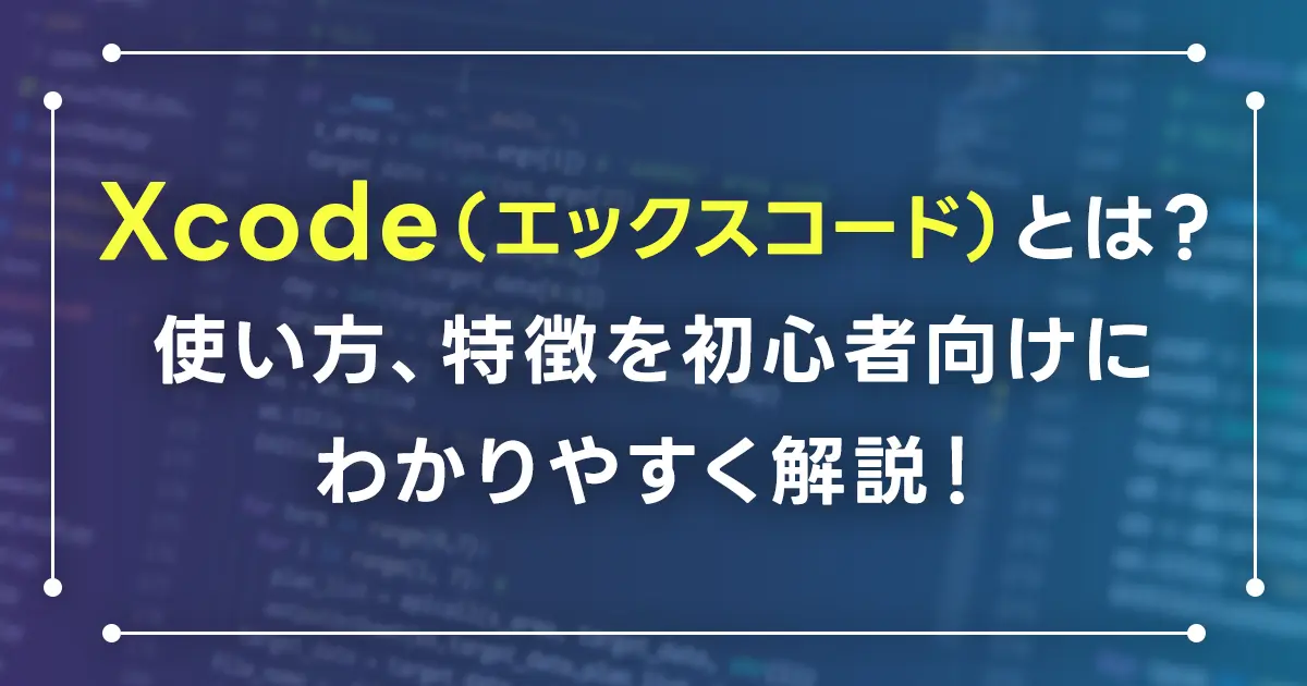 Xcode（エックスコード）とは？使い方、特徴を初心者向けにわかりやすく解説！