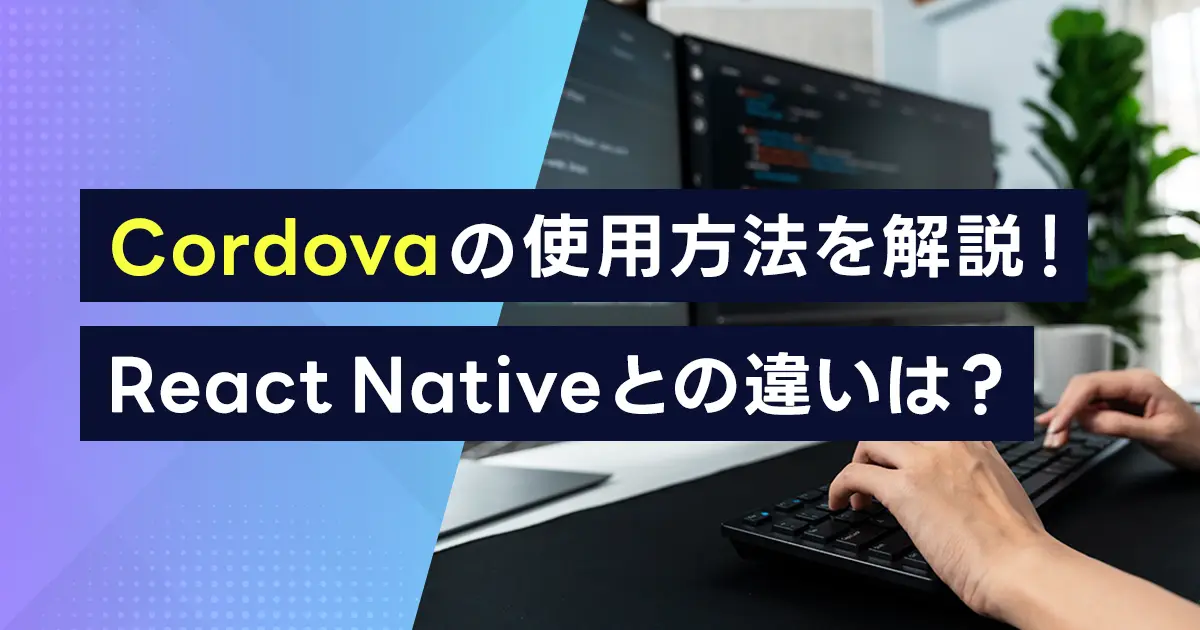 Cordovaの使用方法を解説！React Nativeとの違いは？