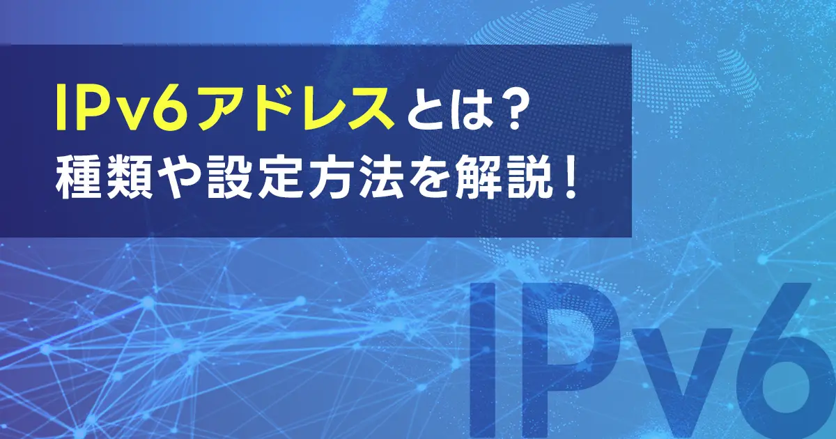 IPv6アドレスとは？IPv6アドレスの種類や設定方法を解説！