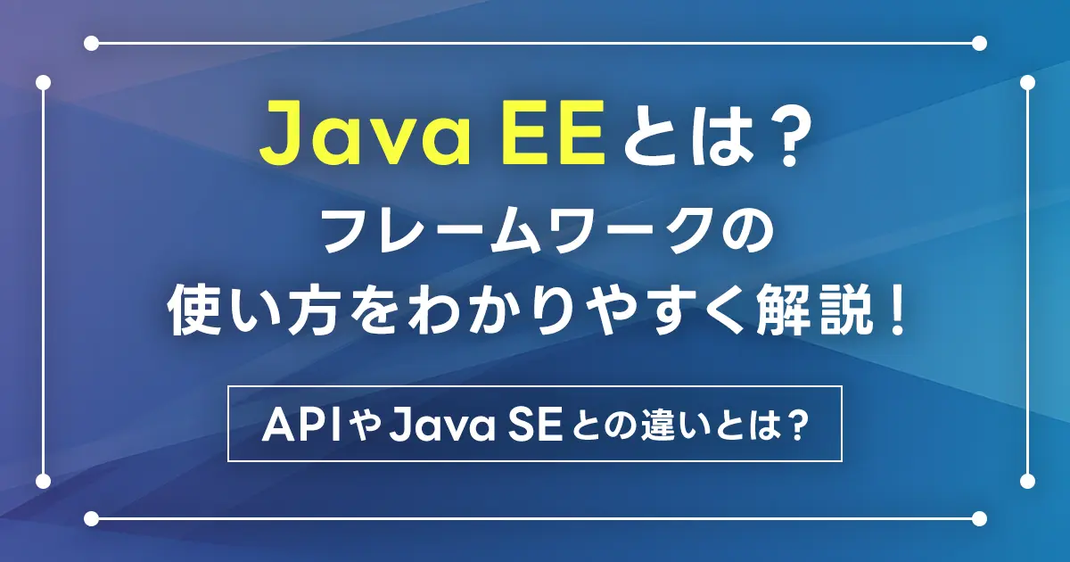 Java EEとは？フレームワークの使い方をわかりやすく解説！APIやJava SEとの違いとは？