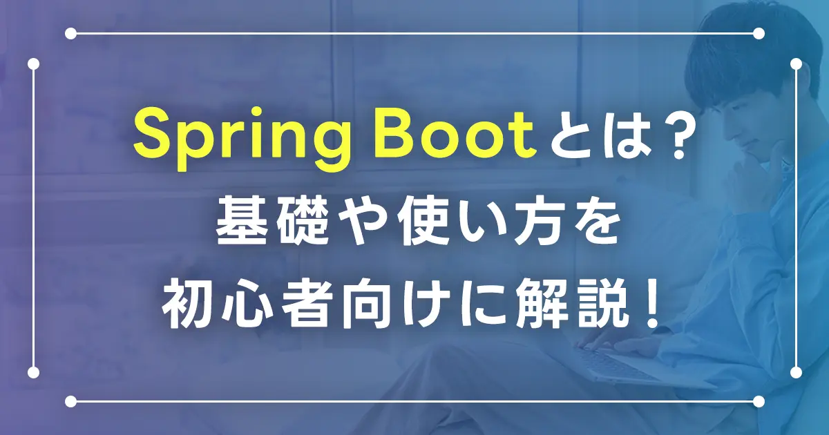 Spring Bootとは？Spring Bootの基礎や使い方を初心者向けに解説！