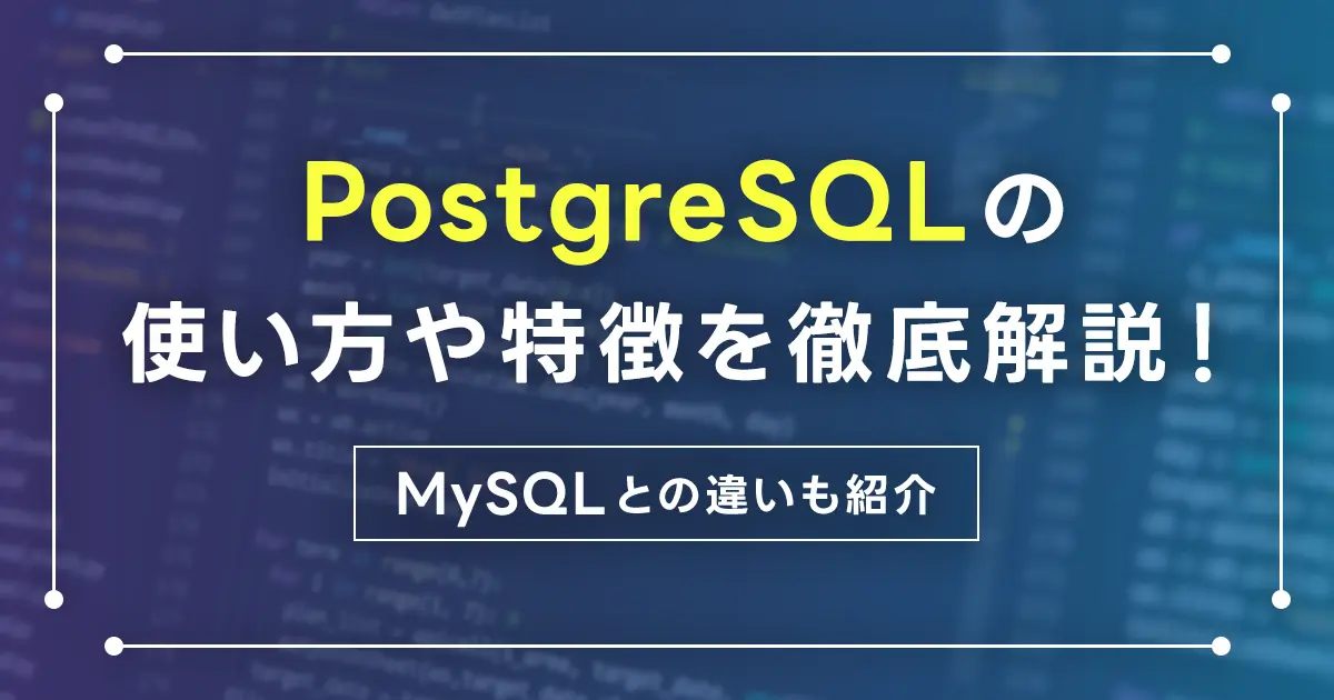 PostgreSQLの使い方や特徴を徹底解説！MySQLとの違いも紹介