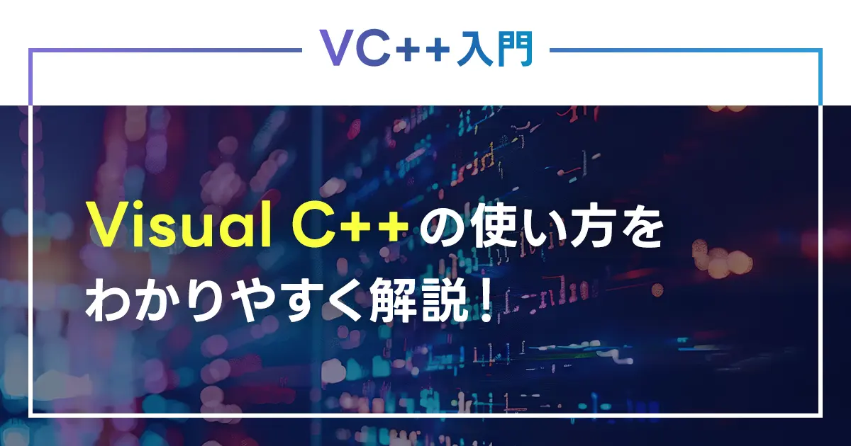 Visual C++（VC++）の使い方をわかりやすく解説！C++との違いも紹介