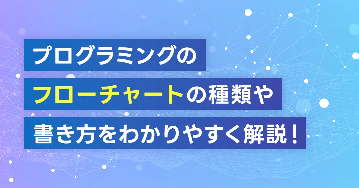 プログラミングのフローチャートの種類や書き方をわかりやすく解説！