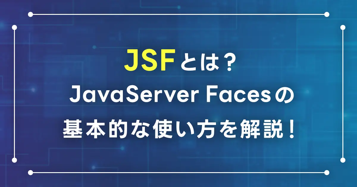 JSFとは？JavaServer Facesの基本的な使い方を解説！機能や仕組み・タグの使用方法をチュートリアルで確認