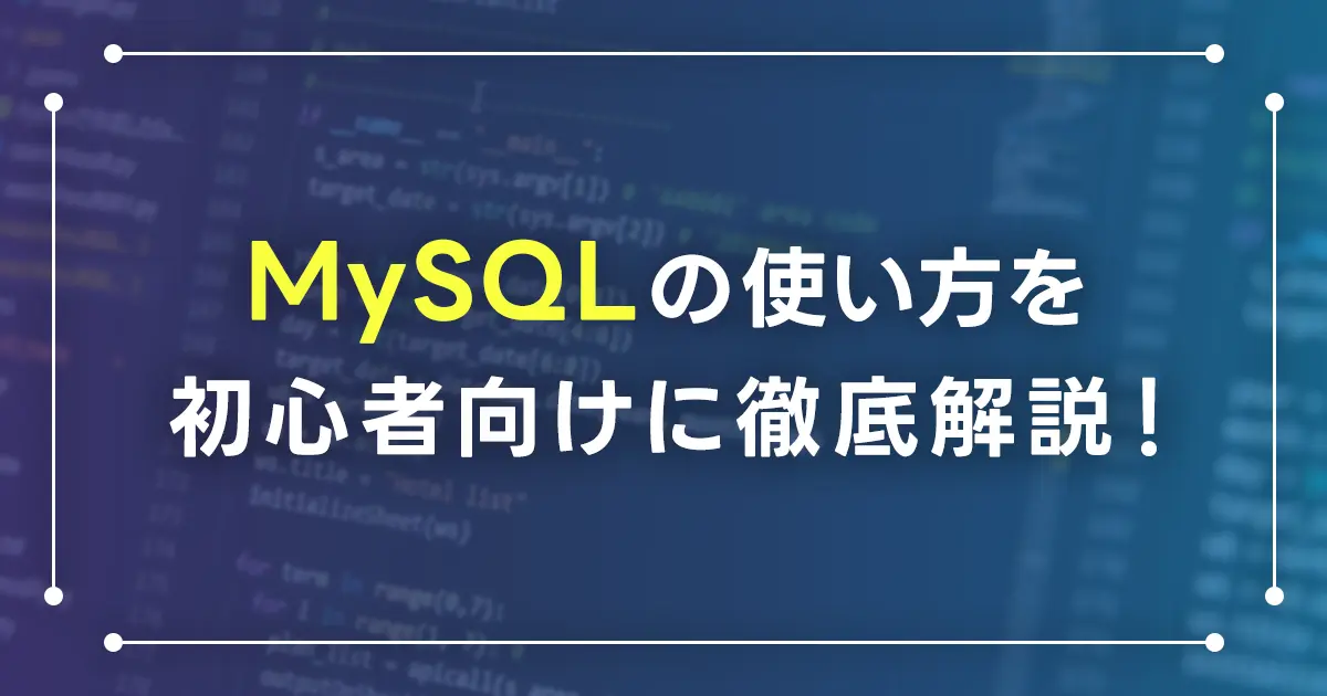 MySQLの使い方を初心者向けに徹底解説！よく使うコマンドとオプションも紹介