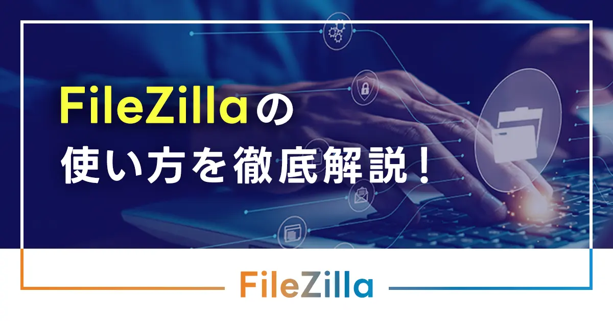 FileZillaの使い方を徹底解説！接続できない場合の解決策も紹介