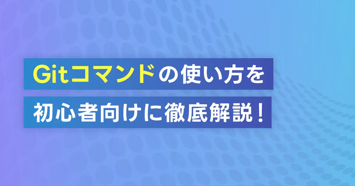 Gitコマンドの使い方を初心者向けに徹底解説！目的別コマンド一覧もご紹介！