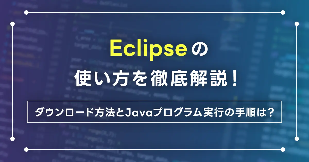 Eclipseの使い方を徹底解説！ダウンロード方法とJavaプログラム実行の手順は？