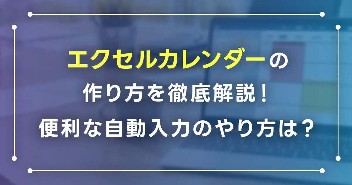 エクセルカレンダーの作り方を徹底解説！便利な自動入力のやり方は？