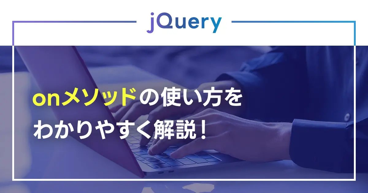 【jQuery】onメソッドの使い方をわかりやすく解説！イベントの種類や複数のイベント処理の扱い方・セレクタ設定も紹介