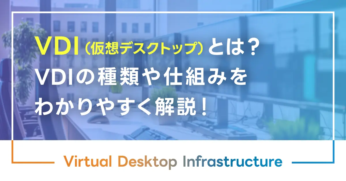 VDI（仮想デスクトップ）とは？VDIの種類や仕組みをわかりやすく解説！