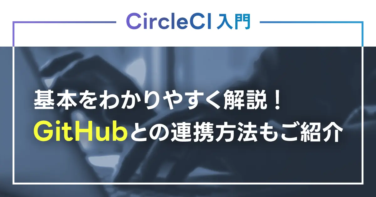 CircleCIの基本をわかりやすく解説！機能やできることは？