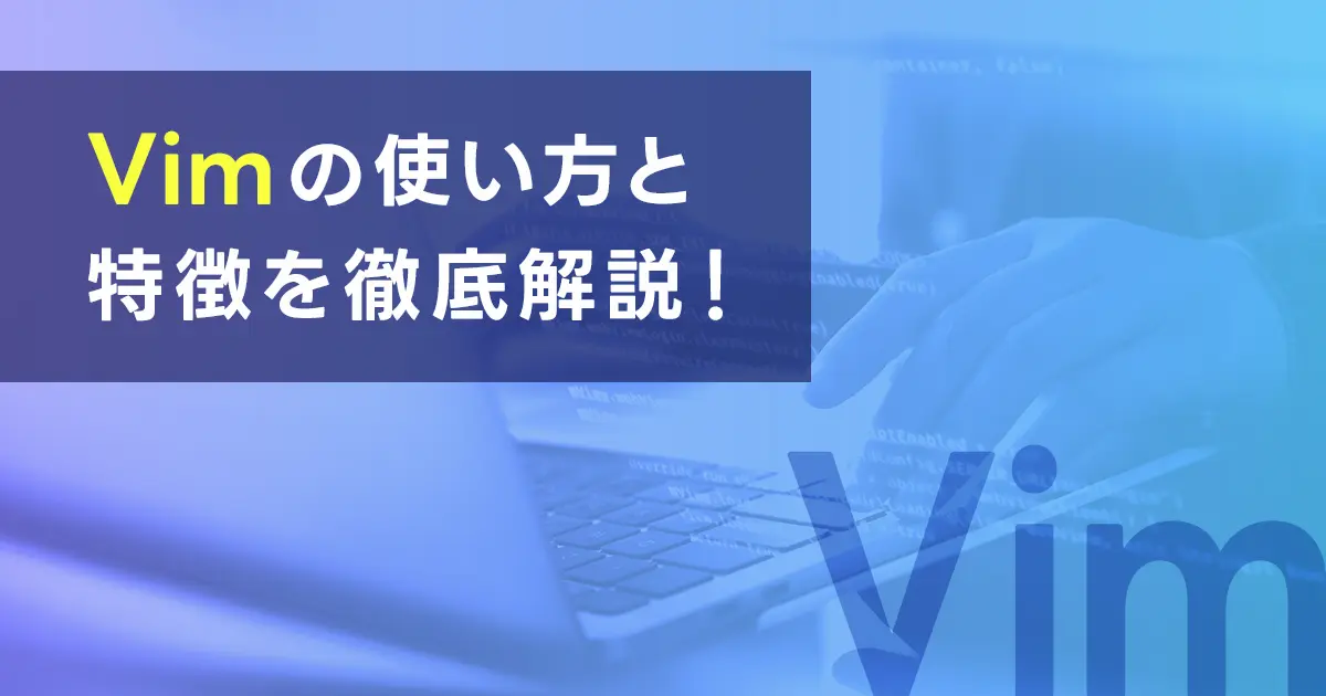 Vimの使い方と特徴を徹底解説！使えるコマンド一覧と操作方法は？Vimで開発を行うメリットとViとの違いも知っておこう