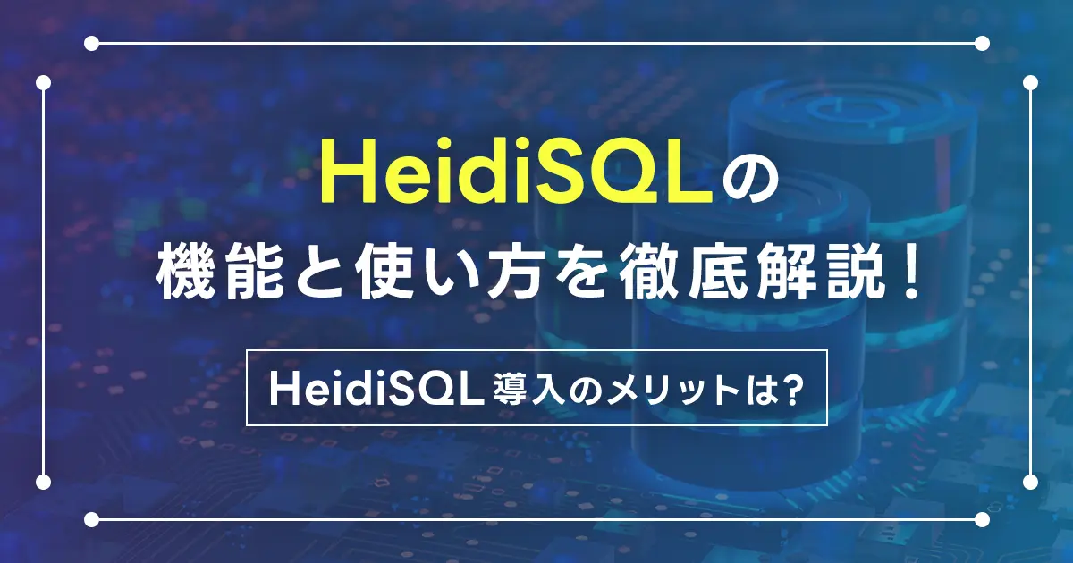 HeidiSQLの機能と使い方を徹底解説！HeidiSQL導入のメリットは？