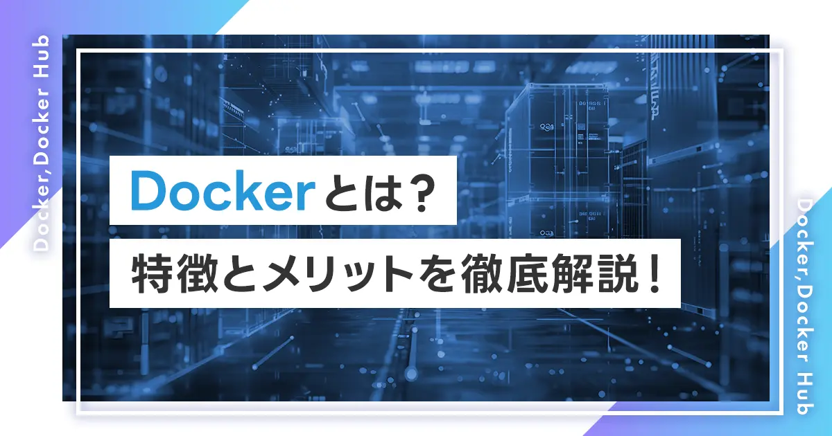 Dockerとは？特徴とメリットを徹底解説！Docker Hubとの違いは？