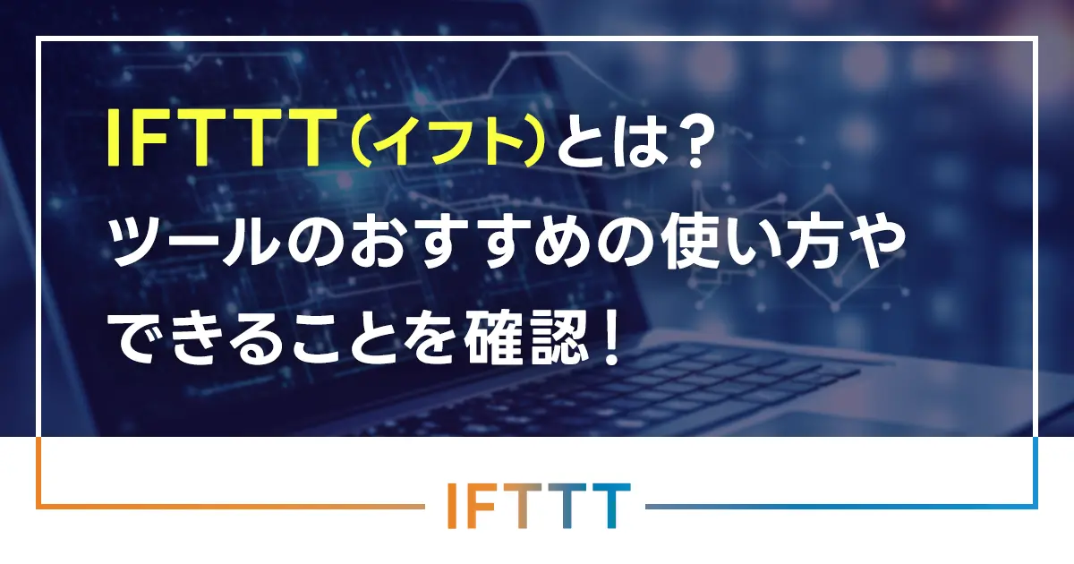 IFTTT（イフト）とは？ツールのおすすめの使い方やできることを確認！どんなWebサービスと連携できる？