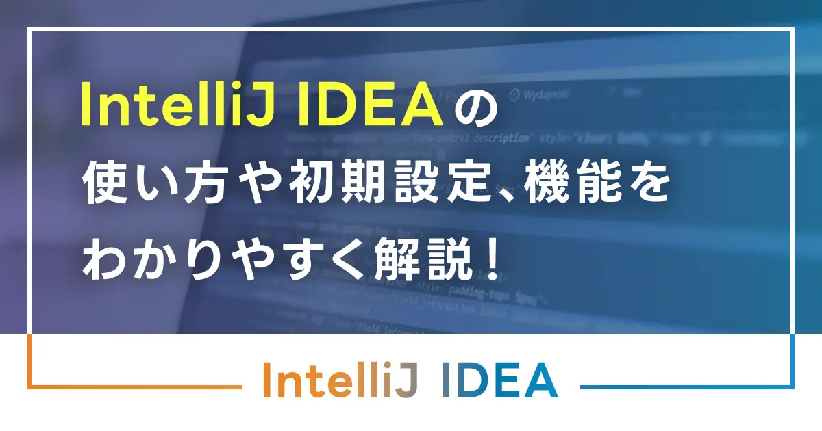 IntelliJ IDEAの使い方や初期設定、機能を初心者向けにわかりやすく解説！