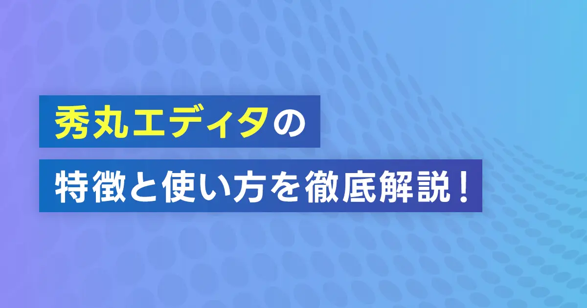 秀丸エディタの特徴と使い方を徹底解説！？ダウンロード手順と無料期間もご紹介