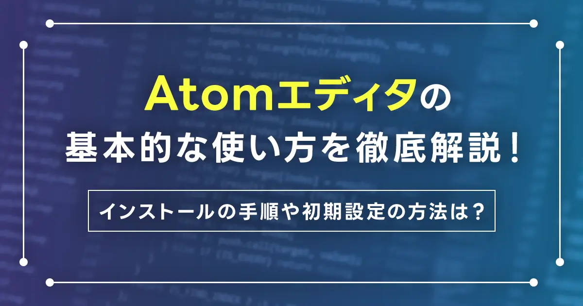 Atomエディタの基本的な使い方を徹底解説！インストールの手順や初期設定の方法は？使えるおすすめ機能もご紹介