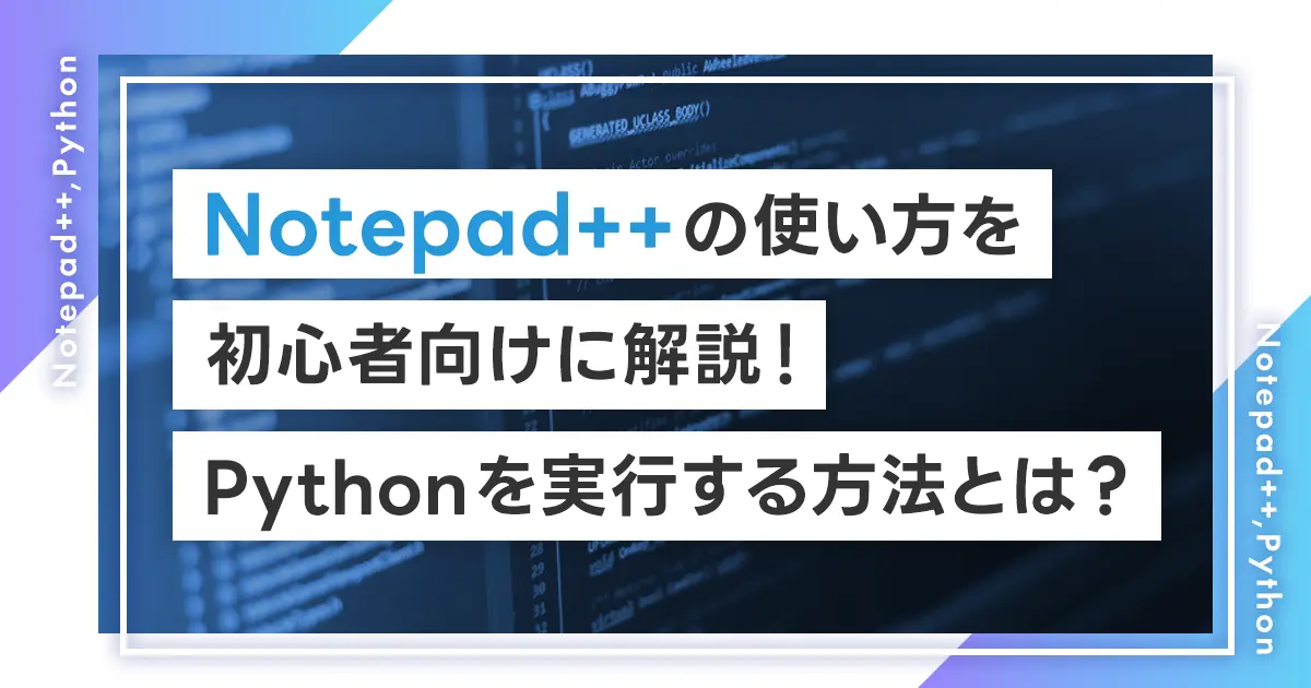 Notepad++の使い方を初心者向けに解説！Pythonを実行する方法とは？