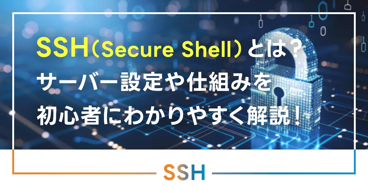 SSH（Secure Shell）とは？サーバー設定や仕組みを初心者にわかりやすく解説！