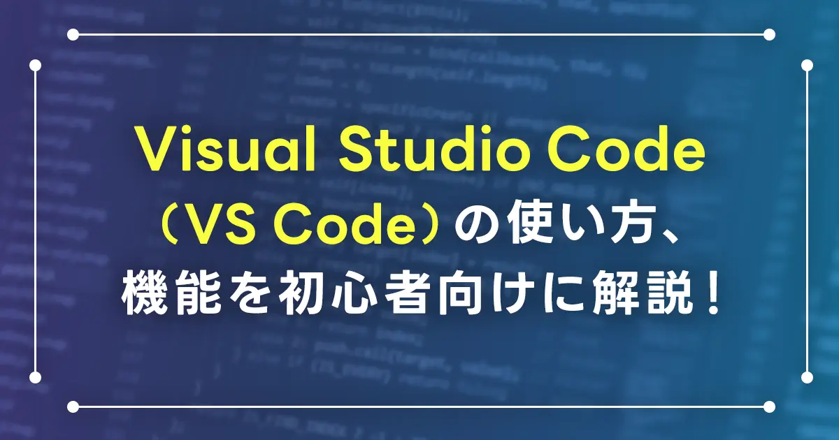 Visual Studio Code（VS Code）の使い方、機能を初心者向けに解説！