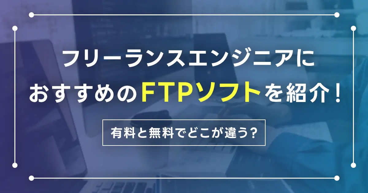 フリーランスエンジニアにおすすめのFTPソフトを紹介！有料と無料でどこが違う？