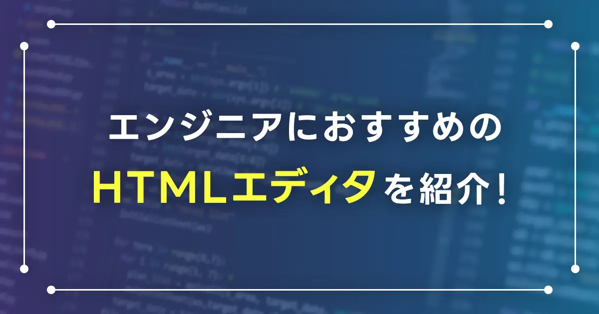 エンジニアにおすすめのHTMLエディタを紹介！選ぶポイントは？