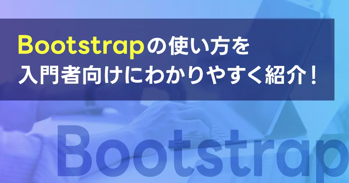 Bootstrapの使い方を入門者向けにわかりやすく紹介！