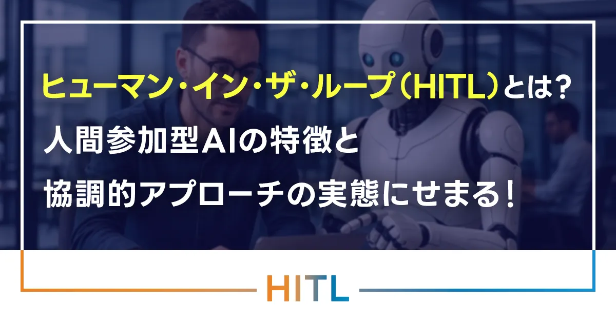 ヒューマン・イン・ザ・ループ（HITL）とは？人間参加型AIの特徴と協調的アプローチの実態にせまる！