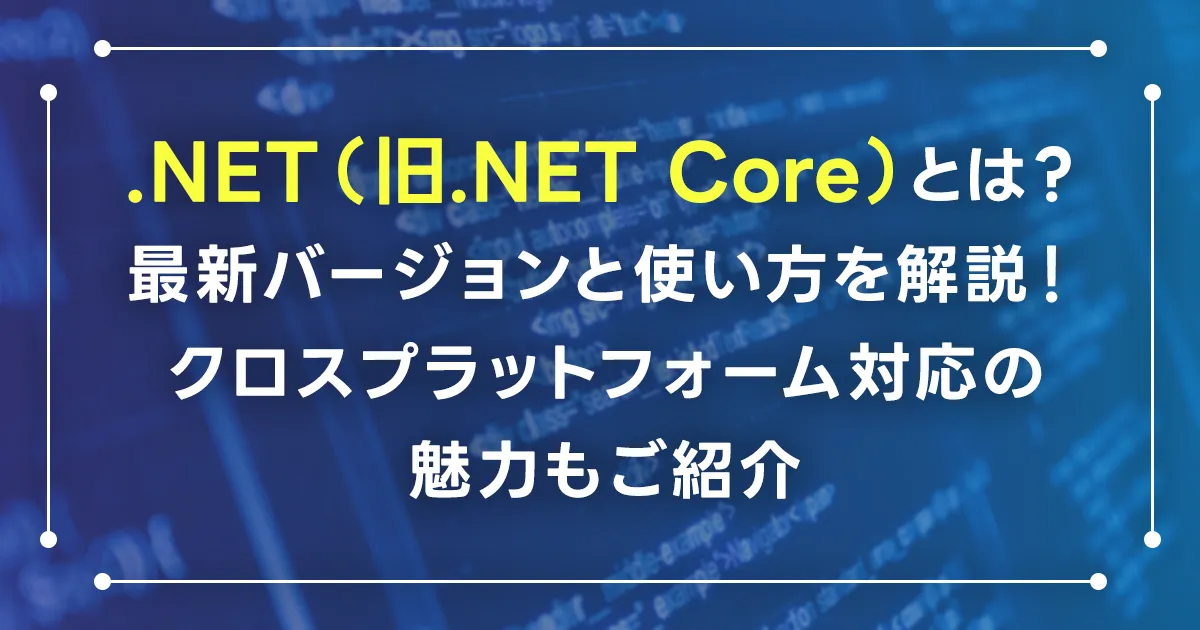 .NET（旧.NET Core）とは？最新バージョンと使い方を解説！クロスプラットフォーム対応の魅力もご紹介