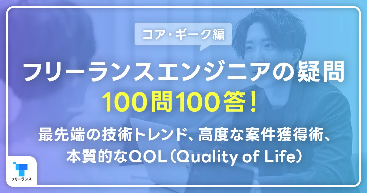 【コア・ギーク編】フリーランスエンジニアの疑問・100問100答！最先端の技術トレンド、高度な案件獲得術、本質的なQOL（Quality of Life）