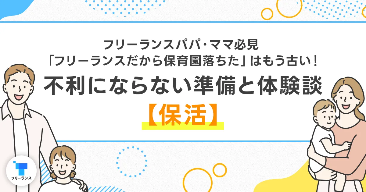 フリーランスパパママ必見「フリーランスだから保育園落ちた」はもう古い!不利にならない準備と体験談【保活】