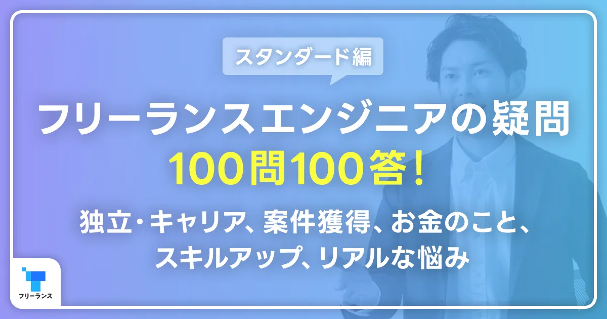【スタンダード編】フリーランスエンジニアの疑問・100問100答！独立・キャリア、案件獲得、お金のこと、スキルアップ、リアルな悩み