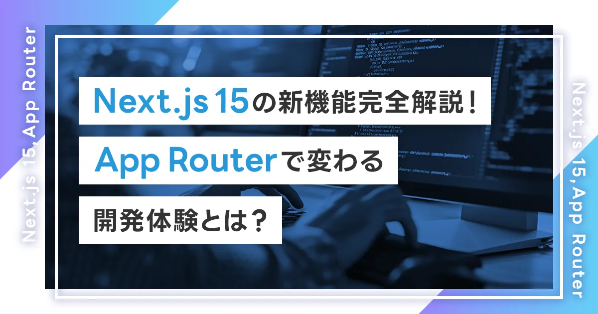 Next.js 15の新機能完全解説！App Routerで変わる開発体験とは？