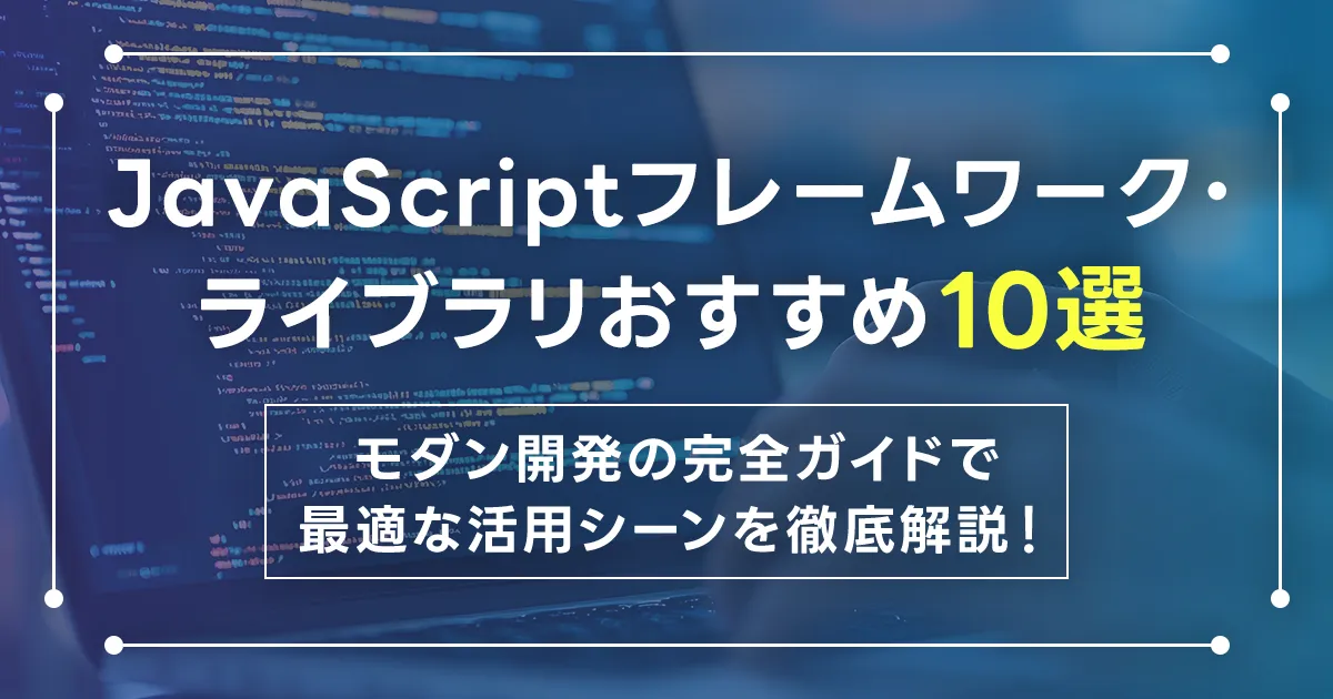 JavaScriptフレームワーク・ライブラリおすすめ10選|モダン開発の完全ガイドで最適な活用シーンを徹底解説!