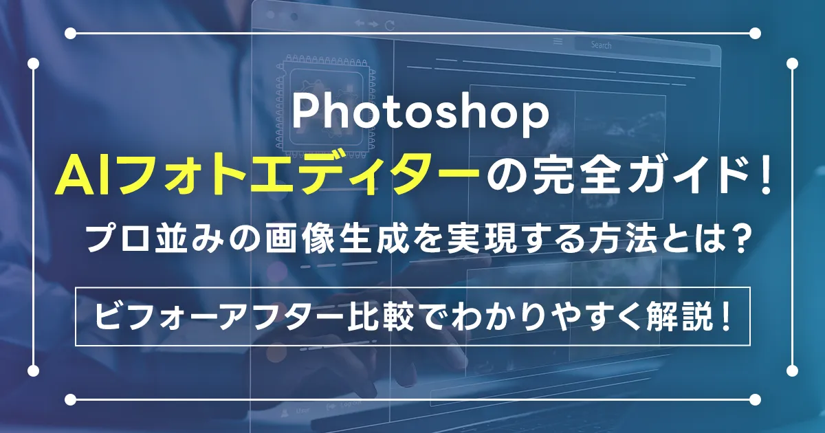 Photoshop AIフォトエディターの完全ガイド！プロ並みの画像生成を実現する方法とは？ビフォーアフター比較でわかりやすく解説！