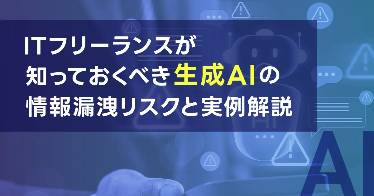 ITフリーランスが知っておくべき生成AIの情報漏洩リスクと実例解説