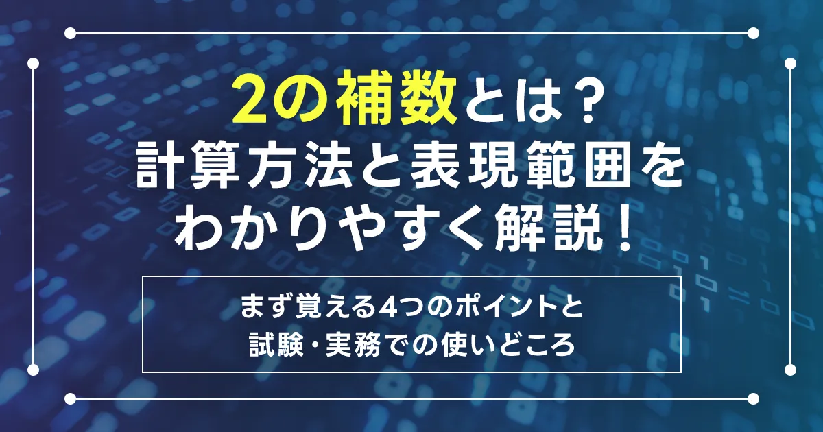 2の補数とは？計算方法と表現範囲をわかりやすく解説！まず覚える4つのポイントと試験・実務での使いどころ