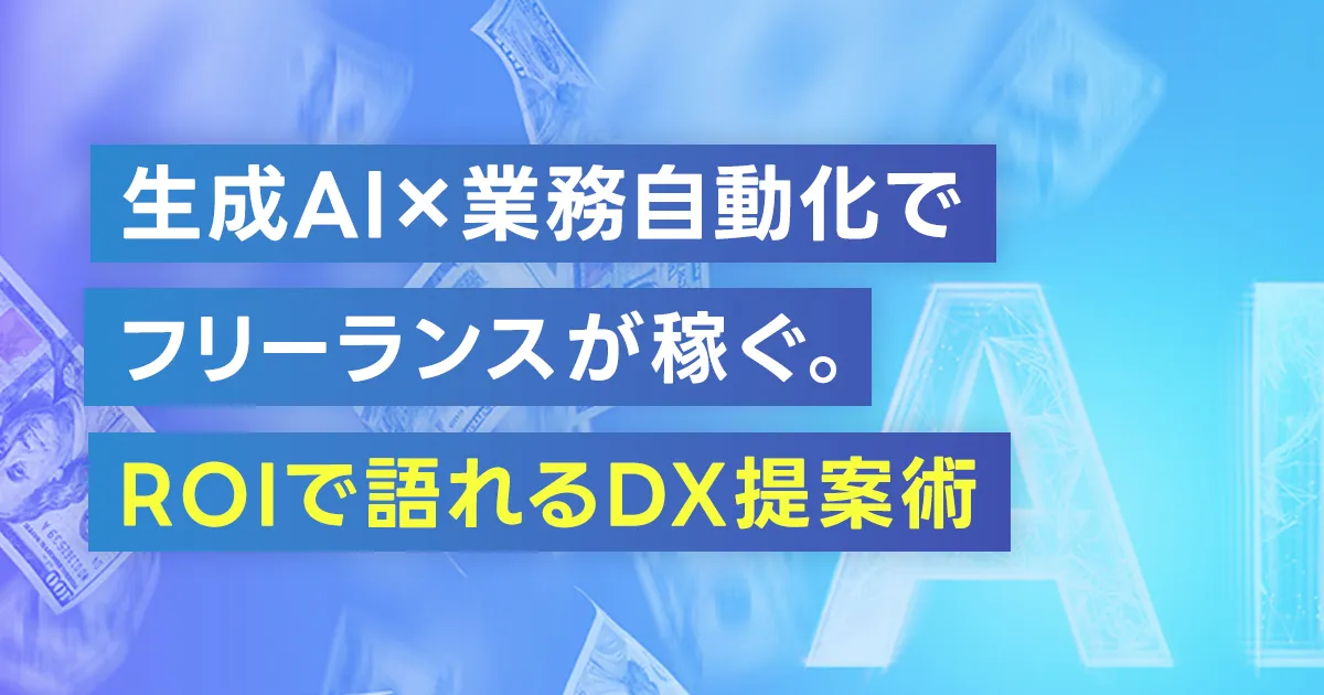 生成AI×業務自動化でフリーランスが稼ぐ。ROIで語れるDX提案術